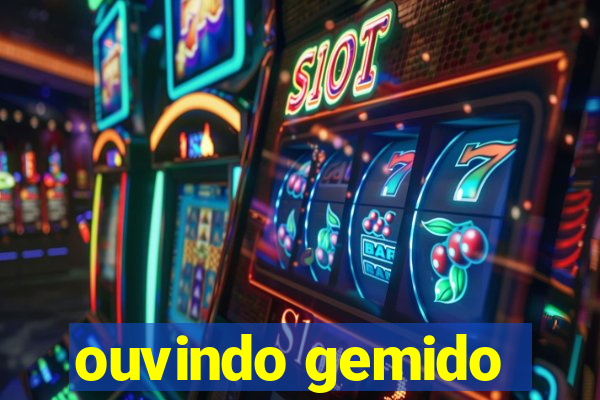 ouvindo gemido
